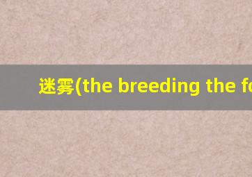 迷雾(the breeding the fog)